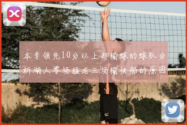 本季领先10分以上却输球的球队分析湖人零场猛龙三场输快船的原因