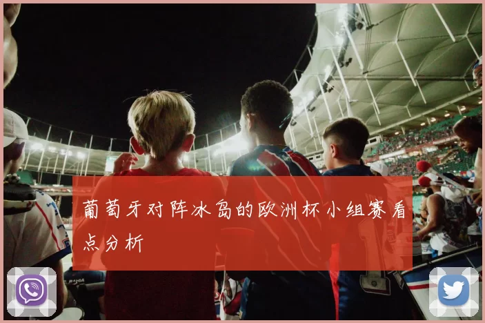 葡萄牙对阵冰岛的欧洲杯小组赛看点分析