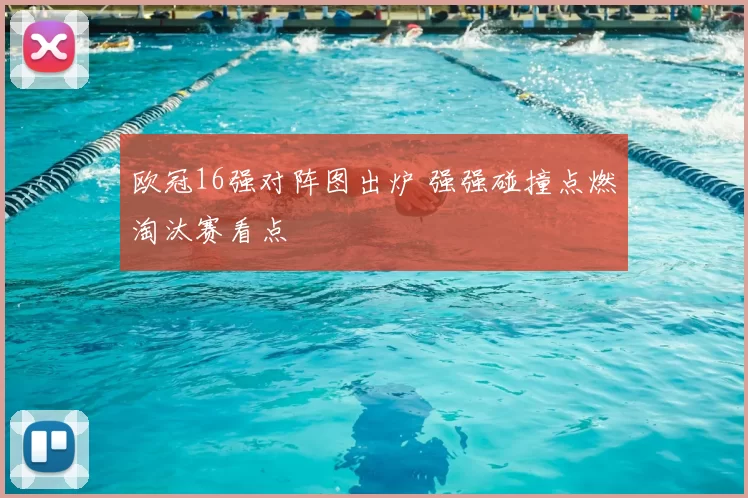 欧冠16强对阵图出炉 强强碰撞点燃淘汰赛看点
