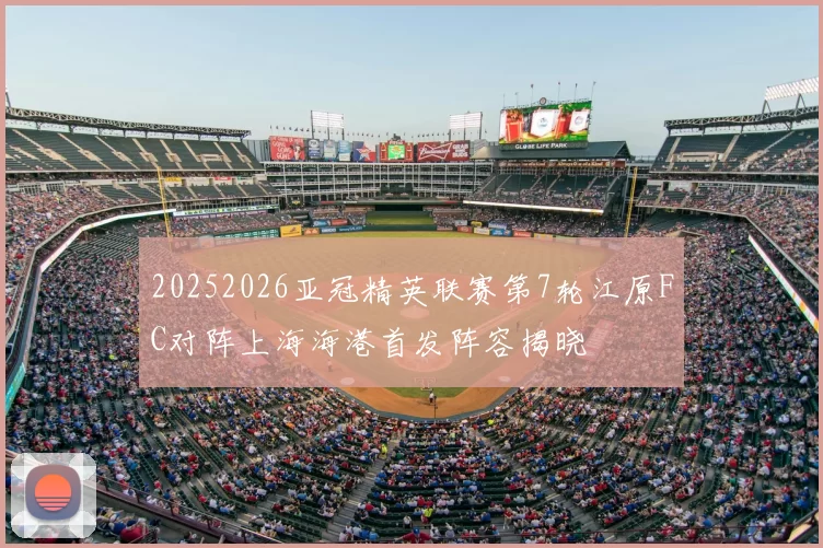 20252026亚冠精英联赛第7轮江原FC对阵上海海港首发阵容揭晓