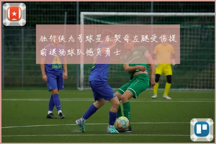 独行侠九号球星东契奇左腿受伤提前退场球队憾负勇士