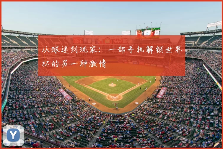 从球迷到玩家:一部手机解锁世界杯的另一种激情