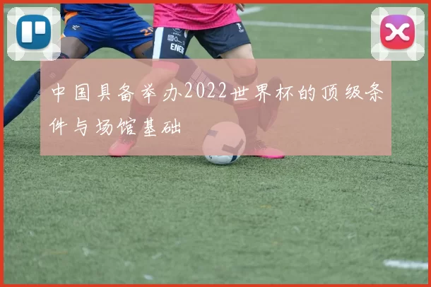 中国具备举办2022世界杯的顶级条件与场馆基础