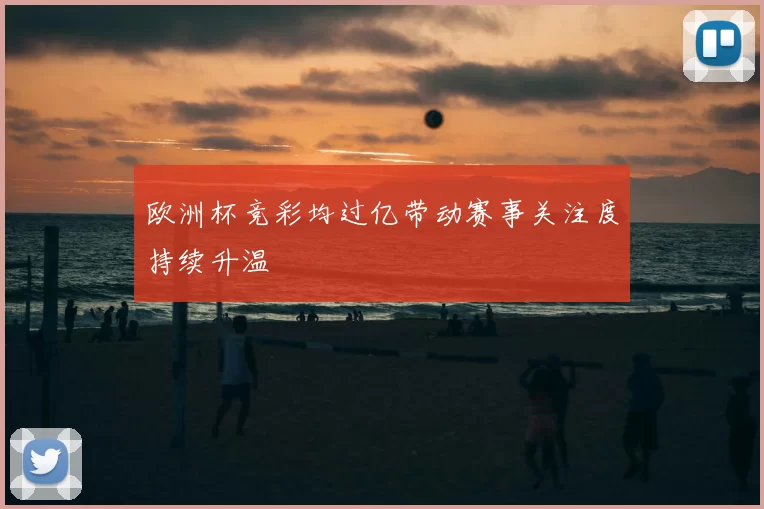 欧洲杯竞彩均过亿带动赛事关注度持续升温