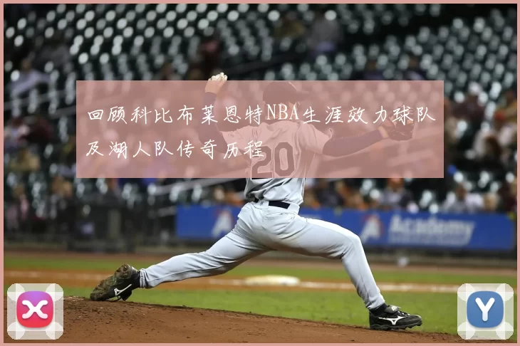 回顾科比布莱恩特NBA生涯效力球队及湖人队传奇历程