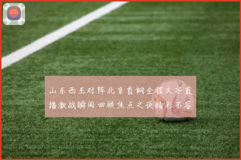 山东西王对阵北京首钢全程文字直播激战瞬间回顾焦点之夜精彩不容错过