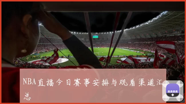 NBA直播今日赛事安排与观看渠道汇总