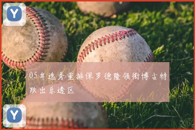 05年选秀重排保罗德隆领衔博古特跌出乐透区
