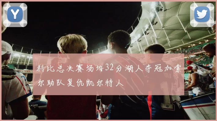 科比总决赛场均32分湖人夺冠加索尔助队复仇凯尔特人