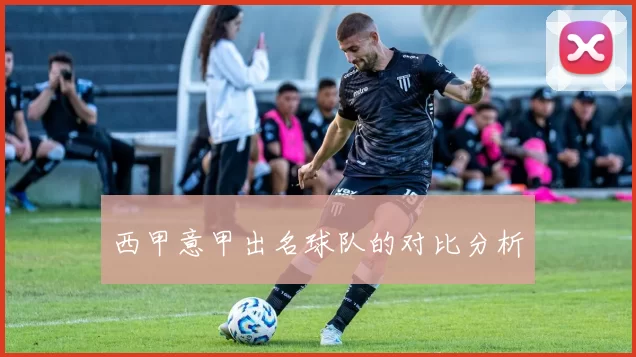 西甲意甲出名球队的对比分析