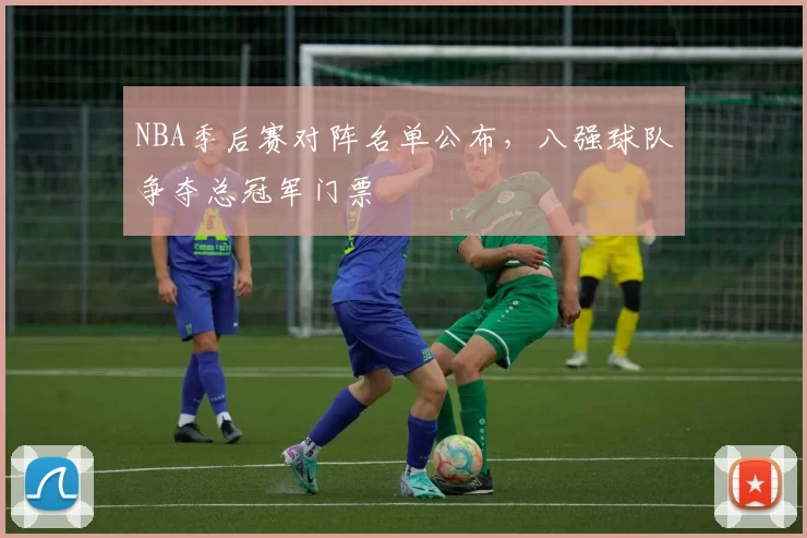 NBA季后赛对阵名单公布,八强球队争夺总冠军门票