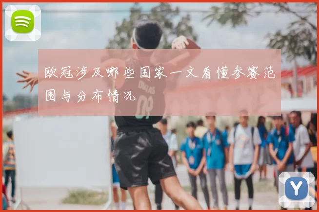 欧冠涉及哪些国家一文看懂参赛范围与分布情况
