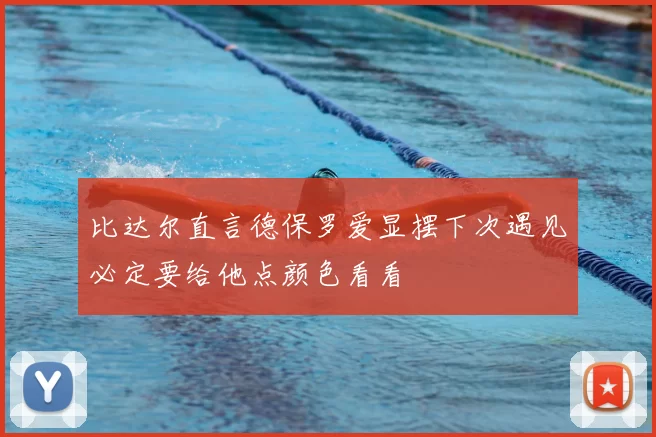 比达尔直言德保罗爱显摆下次遇见必定要给他点颜色看看