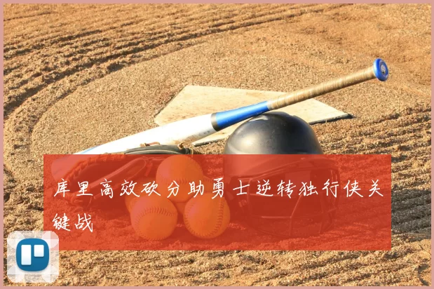 库里高效砍分助勇士逆转独行侠关键战