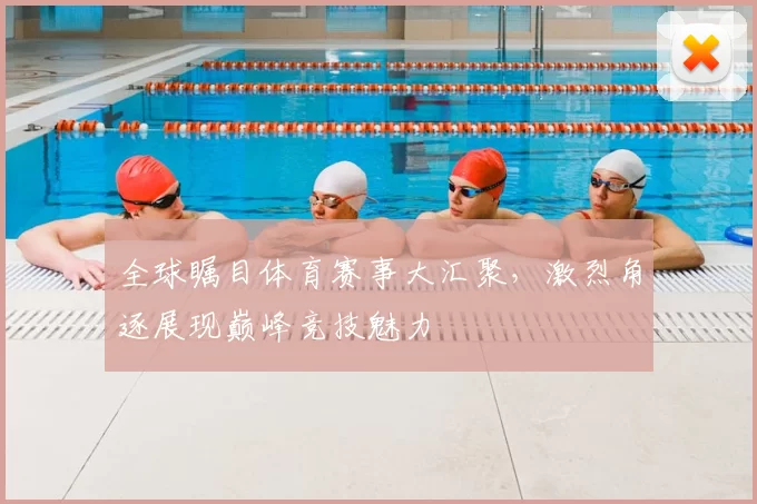 全球瞩目体育赛事大汇聚,激烈角逐展现巅峰竞技魅力