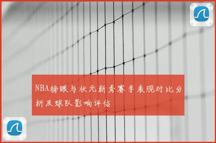 NBA榜眼与状元新秀赛季表现对比分析及球队影响评估