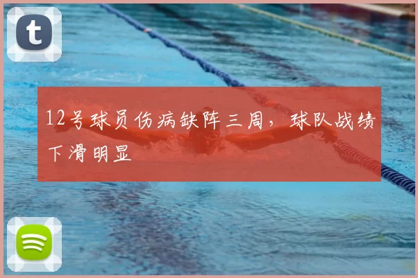 12号球员伤病缺阵三周,球队战绩下滑明显