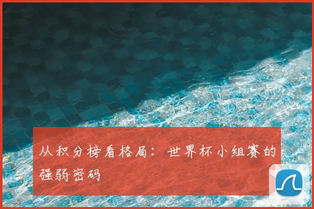 从积分榜看格局:世界杯小组赛的强弱密码