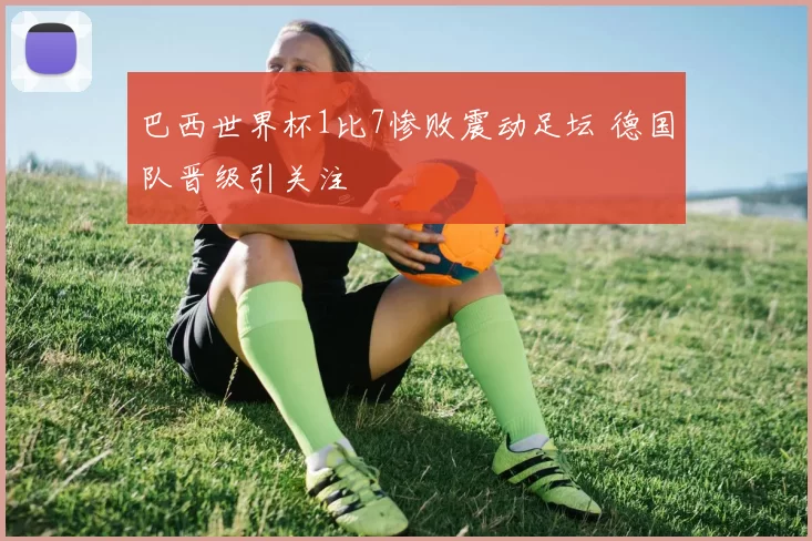 巴西世界杯1比7惨败震动足坛 德国队晋级引关注