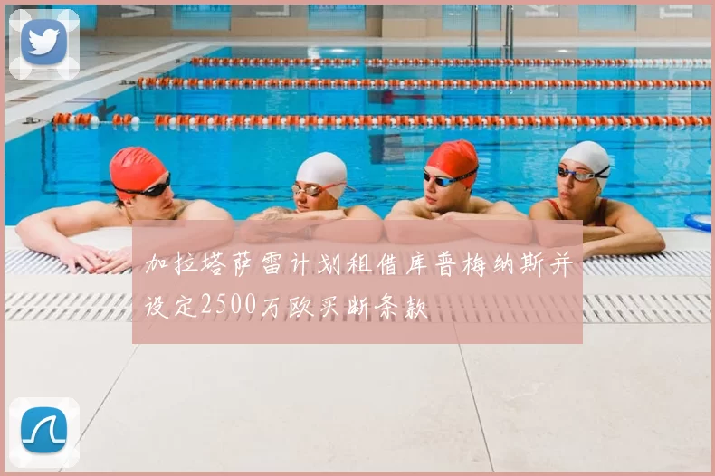 加拉塔萨雷计划租借库普梅纳斯并设定2500万欧买断条款