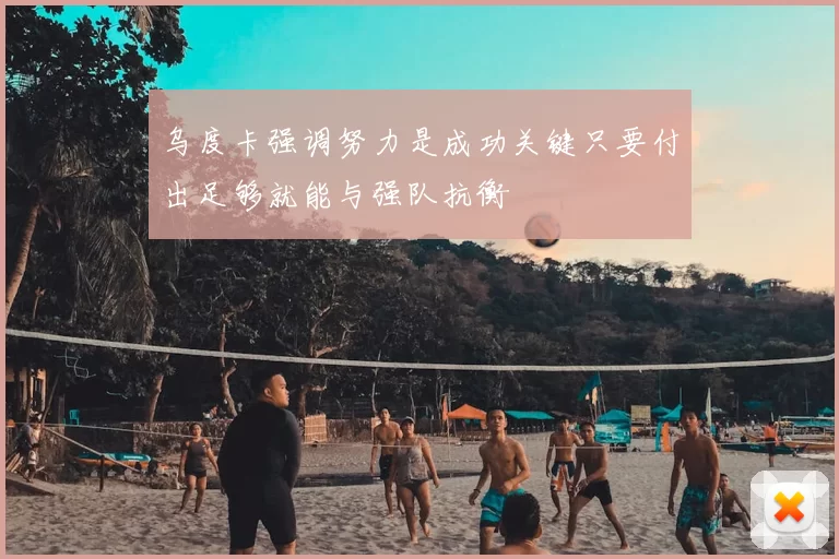 乌度卡强调努力是成功关键只要付出足够就能与强队抗衡
