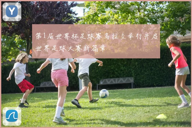 第1届世界杯足球赛乌拉圭举行开启世界足球大赛新篇章