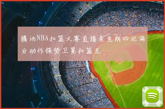 腾讯NBA扣篮大赛直播麦克朗四记满分动作强势卫冕扣篮王