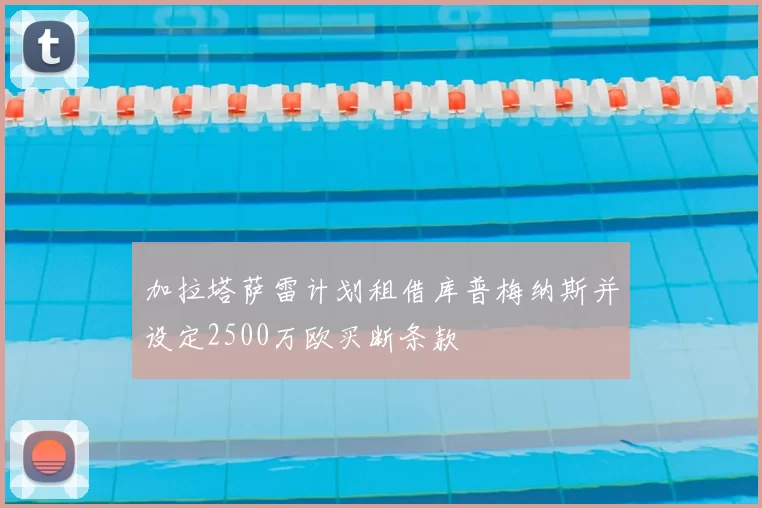 加拉塔萨雷计划租借库普梅纳斯并设定2500万欧买断条款