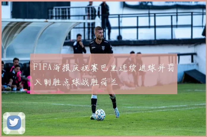 FIFA海报庆祝赛巴里连续进球并罚入制胜点球战胜荷兰