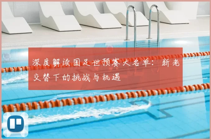 深度解读国足世预赛大名单:新老交替下的挑战与机遇