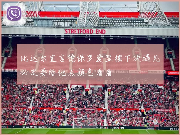 比达尔直言德保罗爱显摆下次遇见必定要给他点颜色看看