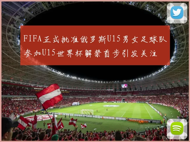 FIFA正式批准俄罗斯U15男女足球队参加U15世界杯解禁首步引发关注