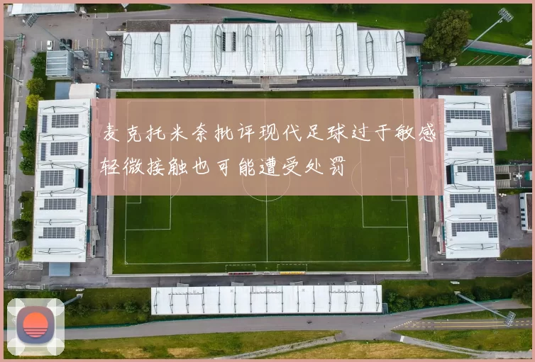 麦克托米奈批评现代足球过于敏感轻微接触也可能遭受处罚