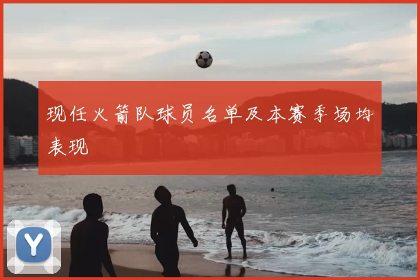 现任火箭队球员名单及本赛季场均表现