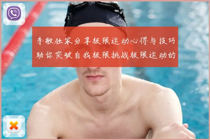 李敏独家分享极限运动心得与技巧助你突破自我极限挑战极限运动的乐趣与安全性