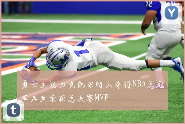 勇士主场力克凯尔特人夺得NBA总冠军库里荣获总决赛MVP