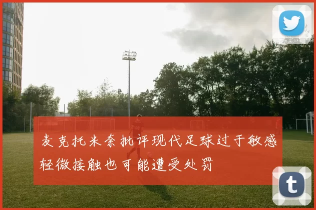 麦克托米奈批评现代足球过于敏感轻微接触也可能遭受处罚