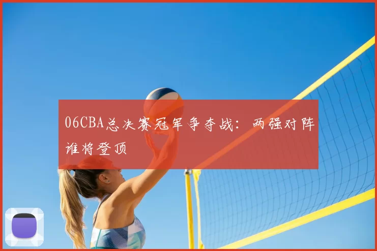 06CBA总决赛冠军争夺战：两强对阵谁将登顶