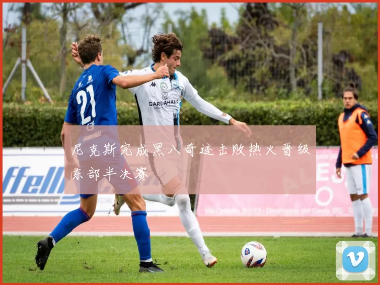 尼克斯完成黑八奇迹击败热火晋级东部半决赛