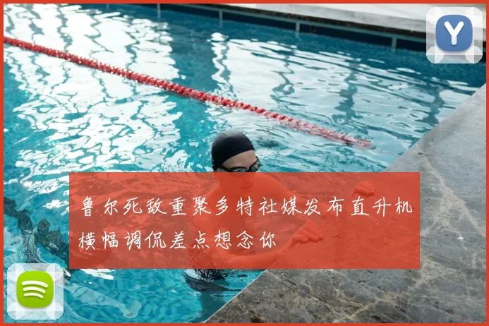 鲁尔死敌重聚多特社媒发布直升机横幅调侃差点想念你
