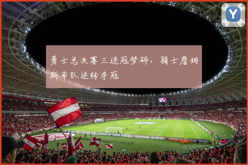 勇士总决赛三连冠梦碎,骑士詹姆斯率队逆转夺冠