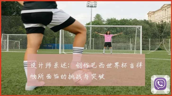 设计师亲述:创作巴西世界杯吉祥物所面临的挑战与突破