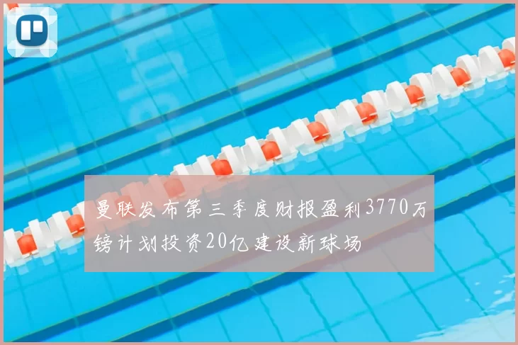 曼联发布第三季度财报盈利3770万镑计划投资20亿建设新球场