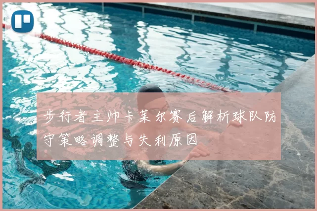 步行者主帅卡莱尔赛后解析球队防守策略调整与失利原因
