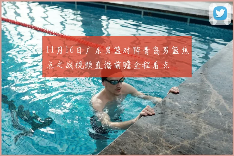 11月16日广东男篮对阵青岛男篮焦点之战视频直播前瞻全程看点