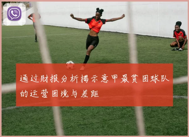 通过财报分析揭示意甲最贫困球队的运营困境与差距